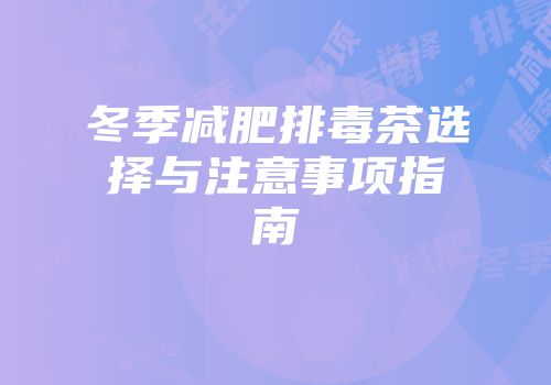冬季减肥排毒茶选择与注意事项指南