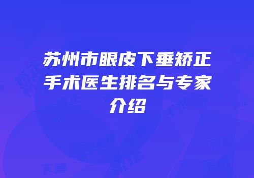 苏州市眼皮下垂矫正手术医生排名与专家介绍