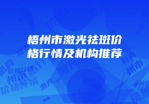 梧州市激光祛斑价格行情及机构推荐