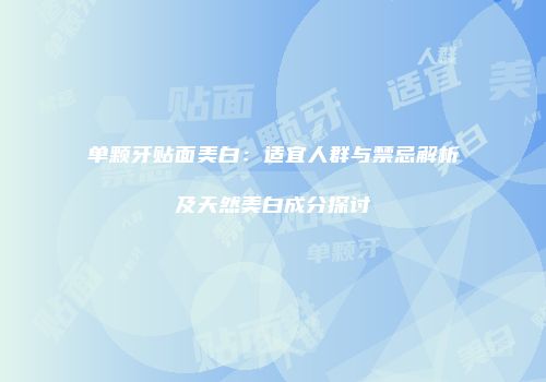 单颗牙贴面美白：适宜人群与禁忌解析及天然美白成分探讨