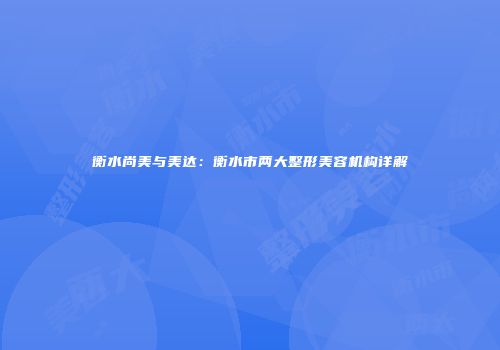 衡水尚美与美达：衡水市两大整形美容机构详解