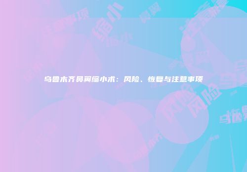 乌鲁木齐鼻翼缩小术：风险、恢复与注意事项