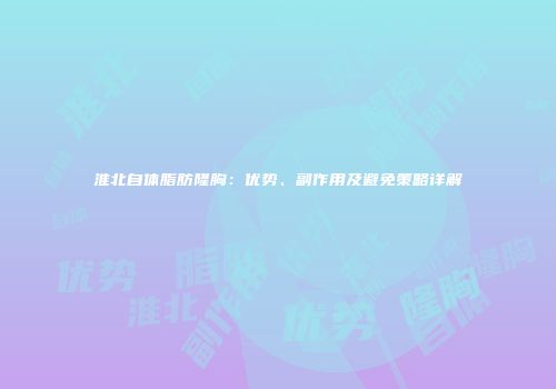 淮北自体脂肪隆胸：优势、副作用及避免策略详解