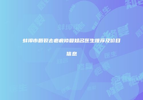 蚌埠市唇裂去疤痕修复知名医生推荐及价目信息