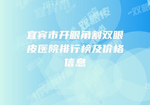宜宾市开眼角割双眼皮医院排行榜及价格信息