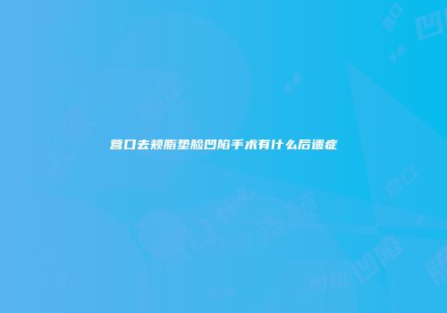 营口去颊脂垫脸凹陷手术有什么后遗症
