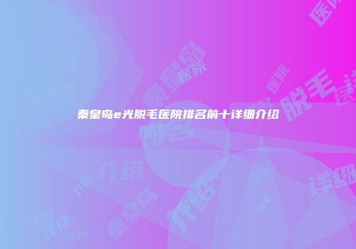 秦皇岛e光脱毛医院排名前十详细介绍