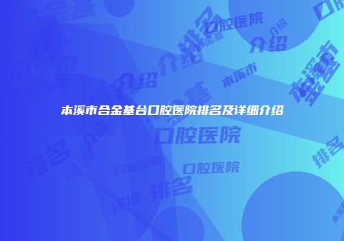本溪市合金基台口腔医院排名及详细介绍