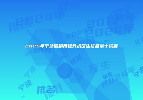 2025年宁波眉眼角提升术医生排名前十揭晓