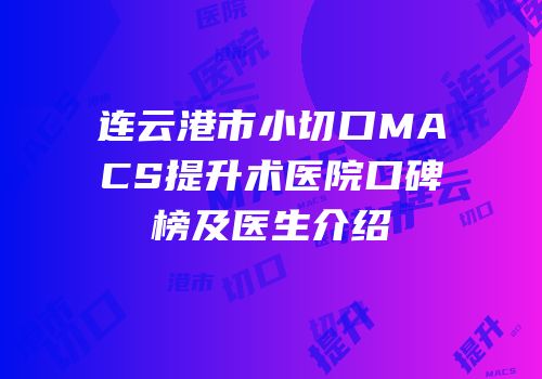 连云港市小切口MACS提升术医院口碑榜及医生介绍