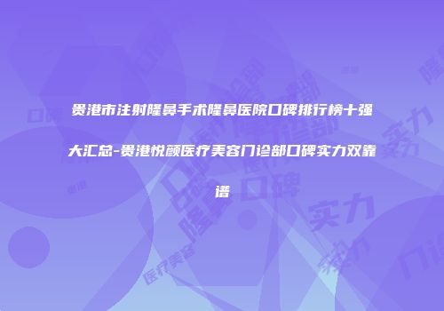 贵港市注射隆鼻手术隆鼻医院口碑排行榜十强大汇总-贵港悦颜医疗美容门诊部口碑实力双靠谱