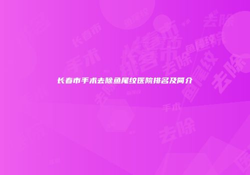 长春市手术去除鱼尾纹医院排名及简介