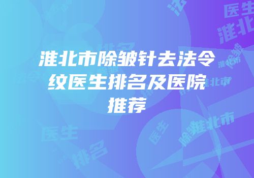 淮北市除皱针去法令纹医生排名及医院推荐