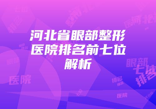 河北省眼部整形医院排名前七位解析