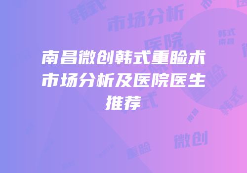 南昌微创韩式重睑术市场分析及医院医生推荐
