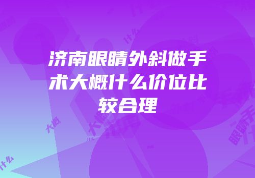 济南眼睛外斜做手术大概什么价位比较合理