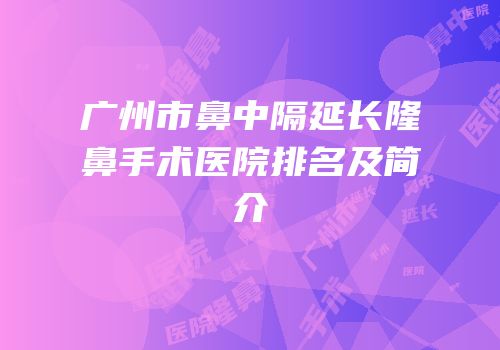 广州市鼻中隔延长隆鼻手术医院排名及简介