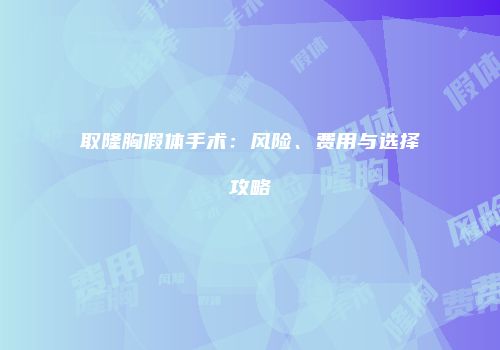 取隆胸假体手术：风险、费用与选择攻略