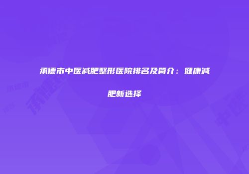承德市中医减肥整形医院排名及简介：健康减肥新选择