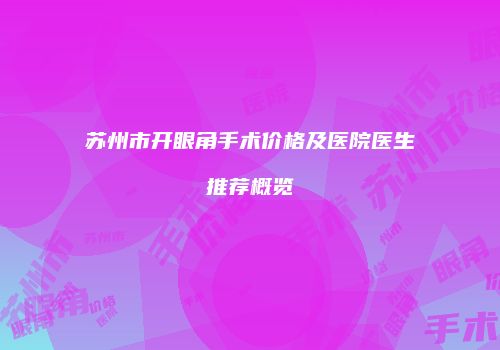苏州市开眼角手术价格及医院医生推荐概览