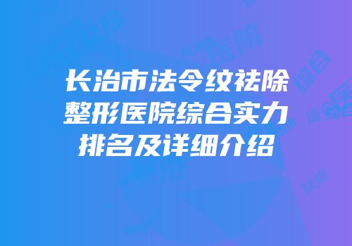 长治市法令纹祛除整形医院综合实力排名及详细介绍