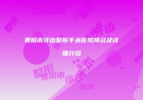 贵阳市牙齿整形手术医院排名及详细介绍