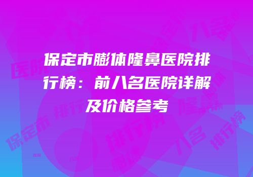 保定市膨体隆鼻医院排行榜：前八名医院详解及价格参考