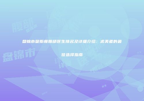 盘锦市吸脂瘦腹部医生排名及详细介绍：求美者的最佳选择指南