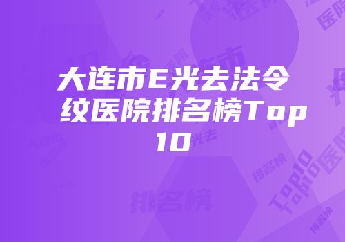 大连市E光去法令纹医院排名榜Top10