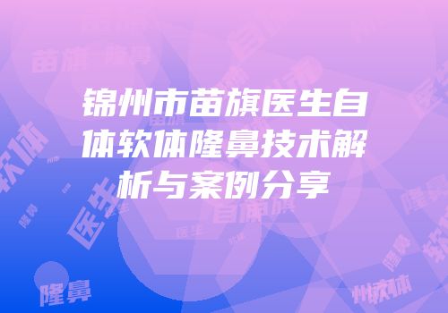 锦州市苗旗医生自体软体隆鼻技术解析与案例分享