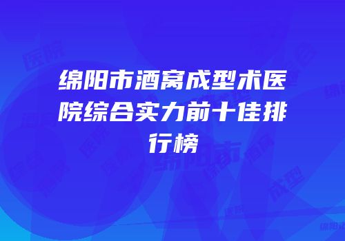 绵阳市酒窝成型术医院综合实力前十佳排行榜