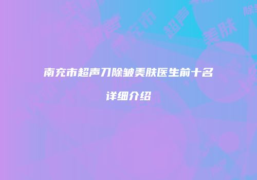 南充市超声刀除皱美肤医生前十名详细介绍