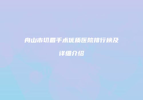 舟山市切眉手术优质医院排行榜及详细介绍