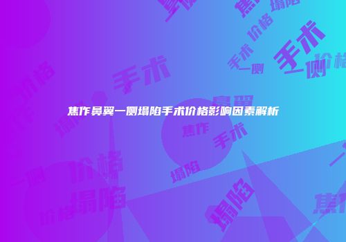 焦作鼻翼一侧塌陷手术价格影响因素解析