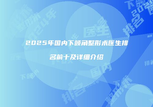 2025年国内下颌角整形术医生排名前十及详细介绍