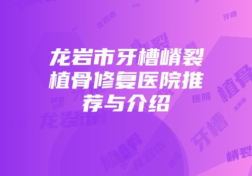 龙岩市牙槽嵴裂植骨修复医院推荐与介绍