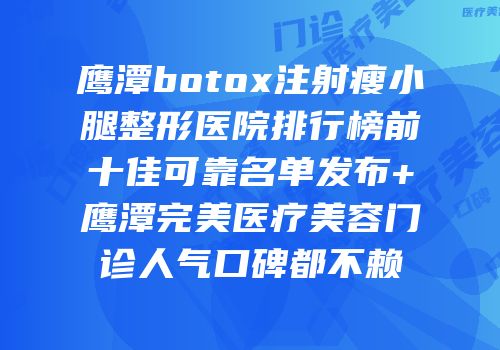 鹰潭botox注射瘦小腿整形医院排行榜前十佳可靠名单发布+鹰潭完美医疗美容门诊人气口碑都不赖