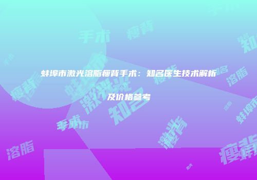 蚌埠市激光溶脂瘦背手术：知名医生技术解析及价格参考