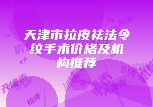 天津市拉皮祛法令纹手术价格及机构推荐