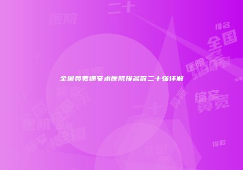 全国鼻宽缩窄术医院排名前二十强详解