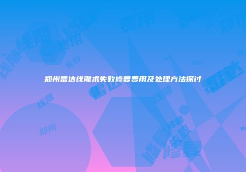 郑州雷达线雕术失败修复费用及处理方法探讨