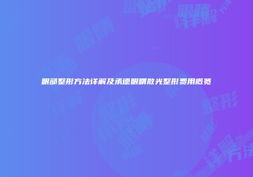 眼部整形方法详解及承德眼睛散光整形费用概览