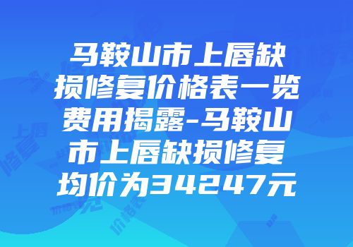 马鞍山市上唇缺损修复价格表一览费用揭露-马鞍山市上唇缺损修复均价为34247元