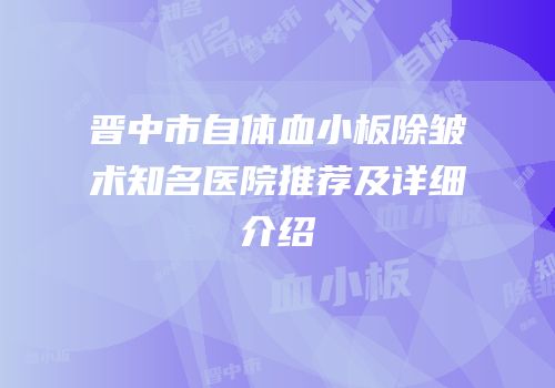 晋中市自体血小板除皱术知名医院推荐及详细介绍
