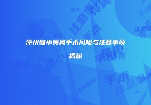 漳州缩小鼻翼手术风险与注意事项揭秘