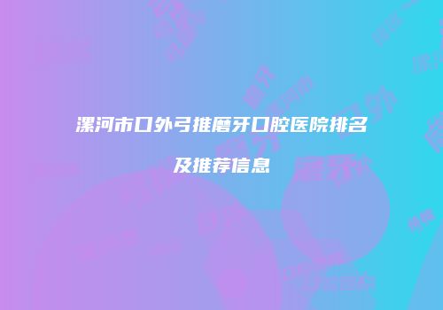 漯河市口外弓推磨牙口腔医院排名及推荐信息