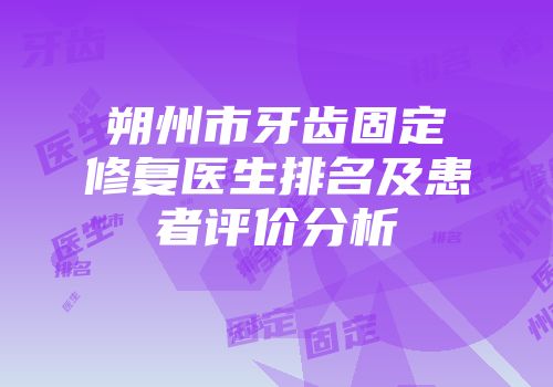 朔州市牙齿固定修复医生排名及患者评价分析