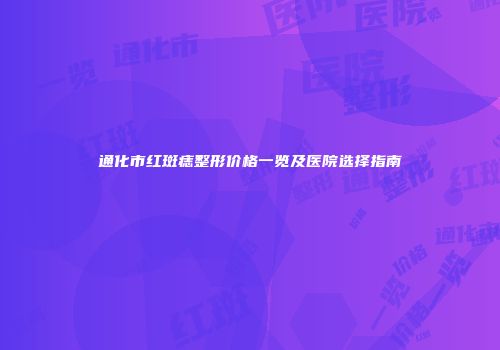 通化市红斑痣整形价格一览及医院选择指南