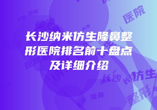 长沙纳米仿生隆鼻整形医院排名前十盘点及详细介绍