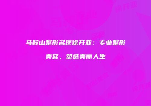 马鞍山整形名医徐开亚：专业整形美容，塑造美丽人生